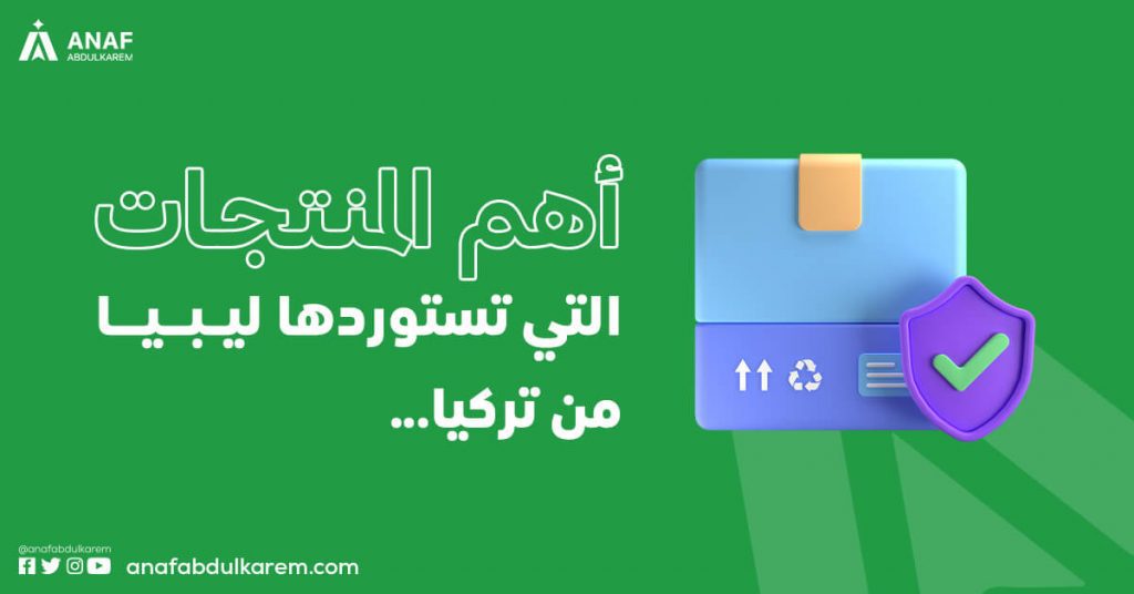 أهم المنتجات التي تستوردها ليبيا من تركيا