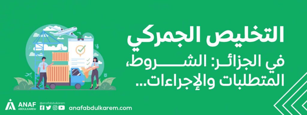 التخليص الجمركي في الجزائر .. الشروط، المتطلبات والإجراءات