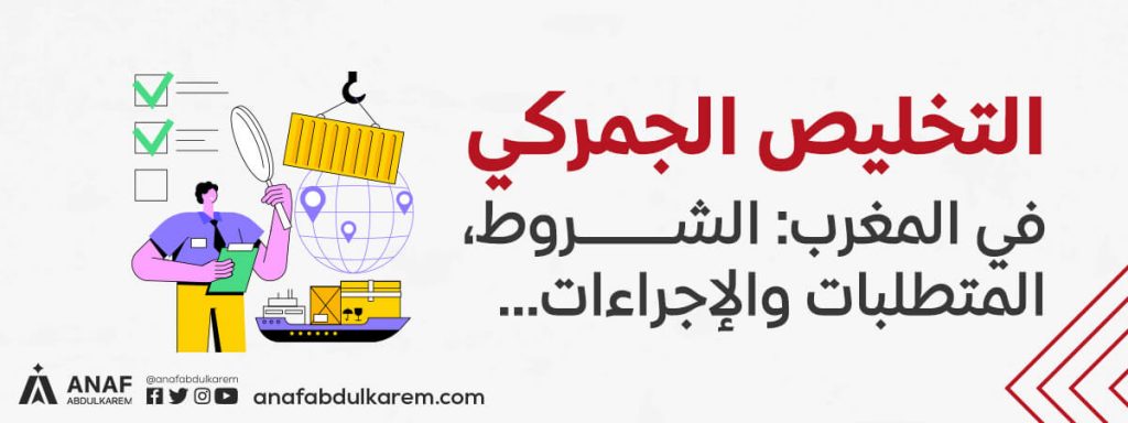 التخليص الجمركي في المغرب… الشروط، المتطلبات والإجراءات