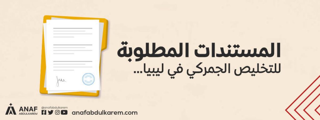 المستندات المطلوبة للتخليص الجمركي في ليبيا