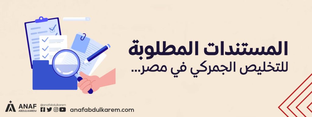 المستندات المطلوبة للتخليص الجمركي في مصر